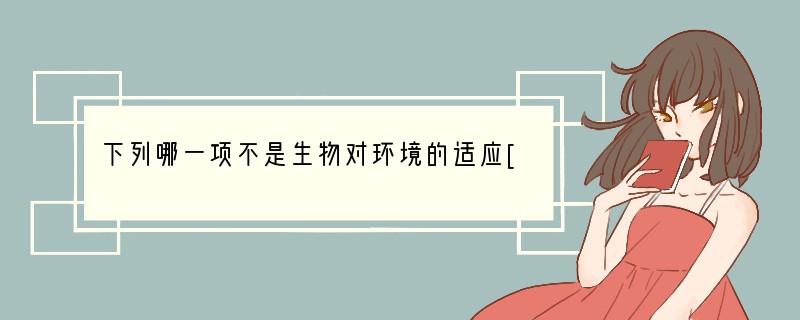 下列哪一项不是生物对环境的适应[ ]A．冬天人要多穿衣服B．人见强光闭眼C．人到水田
